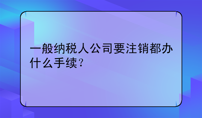 深圳市一般纳税人公司注销条件