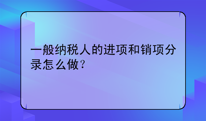 一般纳税人的进项和销项分录怎么做？