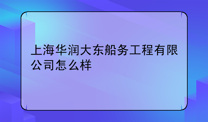 上海华润大东船务工程有限公司怎么样
