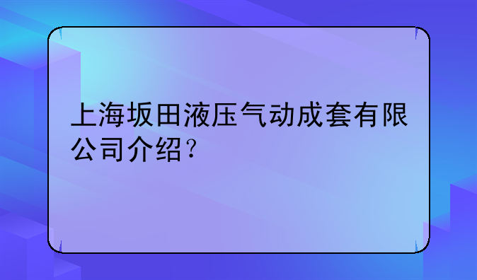 上海坂田液压气动成套有限公司介绍？