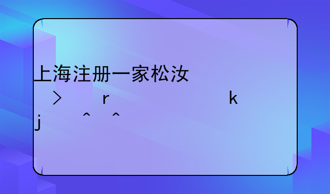 上海注册一家松江公司需要多久的时间