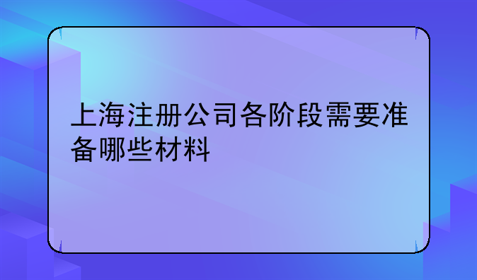 上海注册公司各阶段需要准备哪些材料