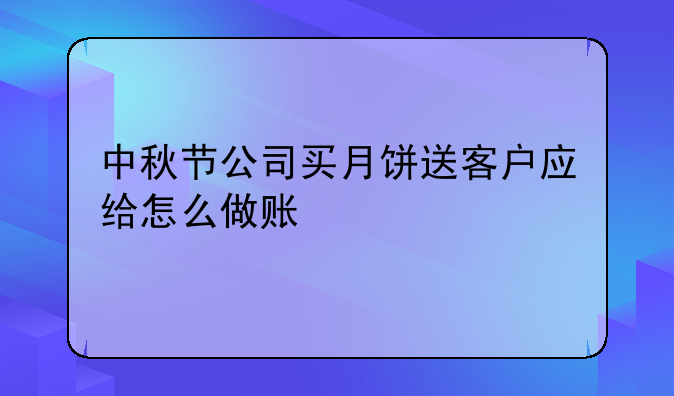 中秋节公司买月饼送客户应给怎么做账