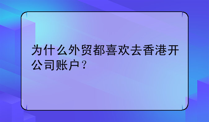 为什么外贸都喜欢去香港开公司账户?