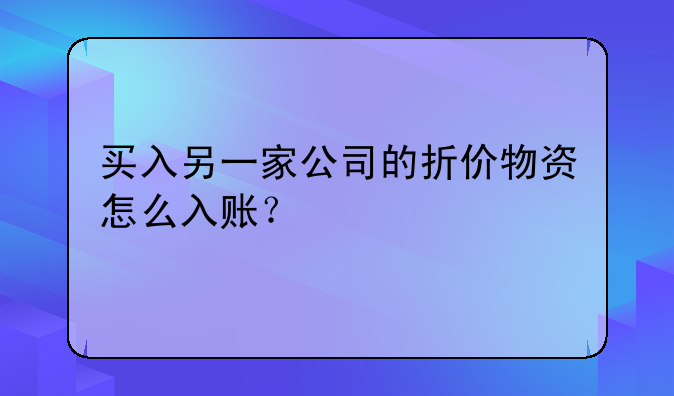 买入另一家公司的折价物资怎么入账？