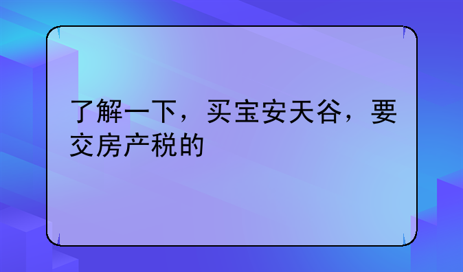 了解一下,买宝安天谷,要交房产税的