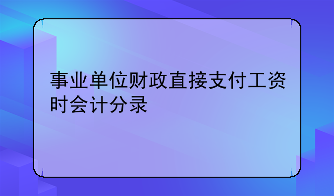事业单位财政直接支付工资时会计分录