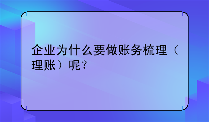 企业为什么要做账务梳理(理账)呢?