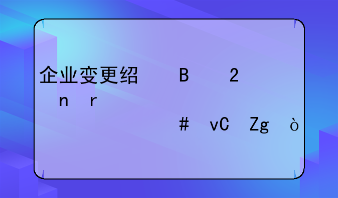 企业变更经营范围需要准备什么材料？