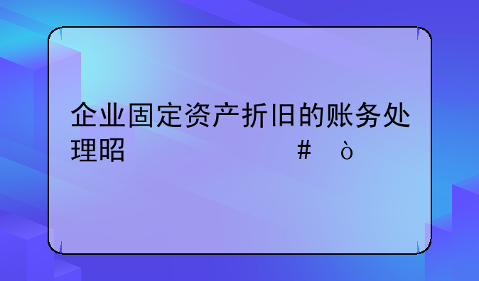企业固定资产折旧的账务处理是什么？