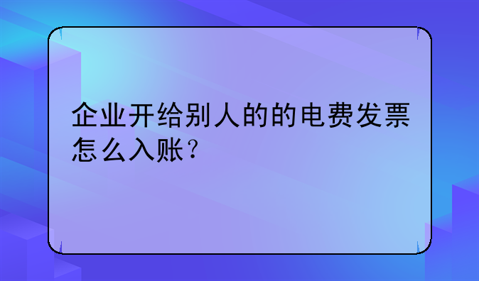 企业开给别人的的电费发票怎么入账？