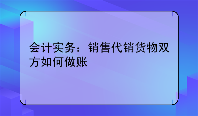 会计实务：销售代销货物双方如何做账