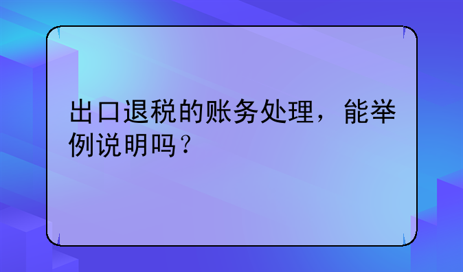 出口退税的账务处理,能举例说明吗?