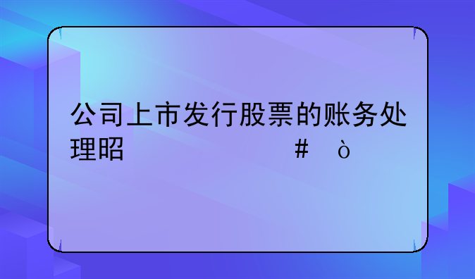 公司上市发行股票的账务处理是什么？