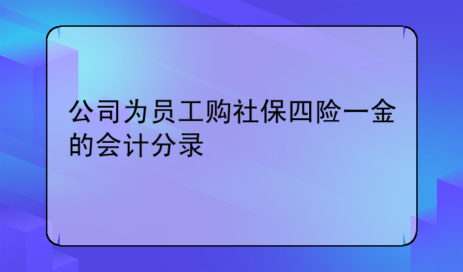 公司为员工购社保四险一金的会计分录