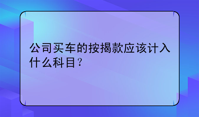 公司买车的按揭款应该计入什么科目？