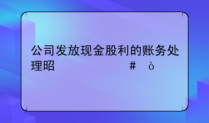 公司发放现金股利的账务处理是什么？