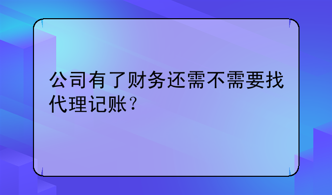 公司有了财务还需不需要找代理记账？