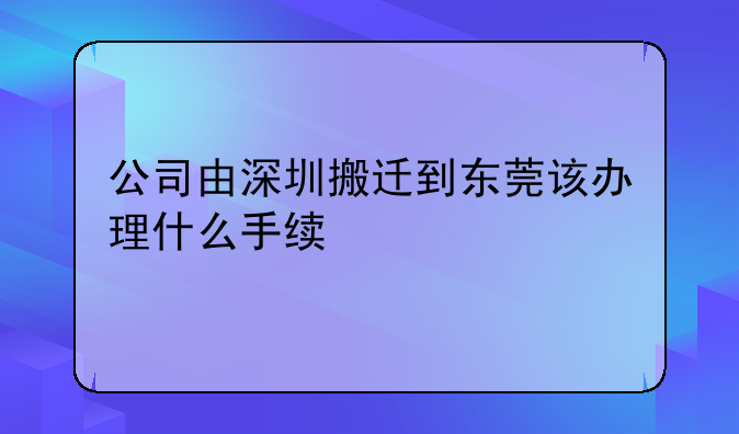 公司由深圳搬迁到东莞该办理什么手续