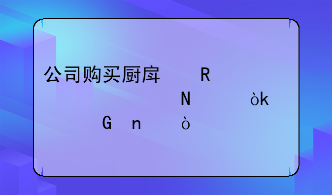 公司购买厨房用具计入哪个会计科目？