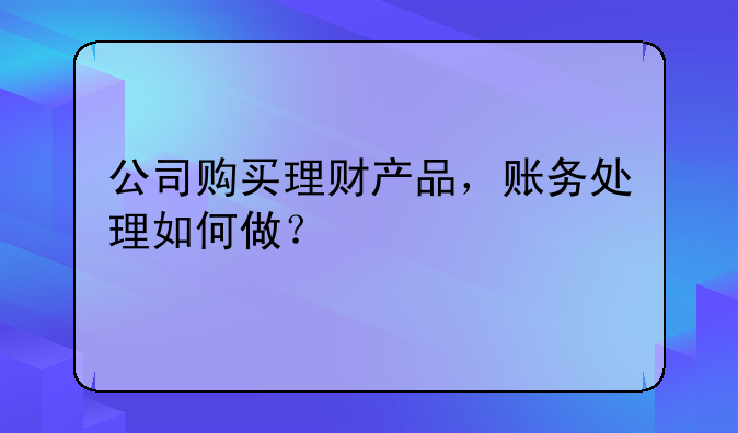 公司购买理财产品，账务处理如何做？