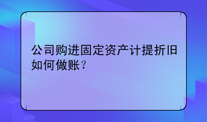 公司购进固定资产计提折旧如何做账？