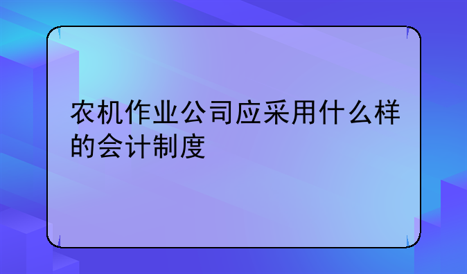 农机作业公司应采用什么样的会计制度