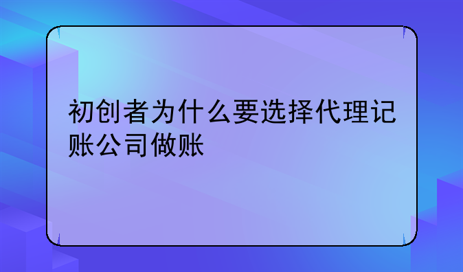 初创者为什么要选择代理记账公司做账