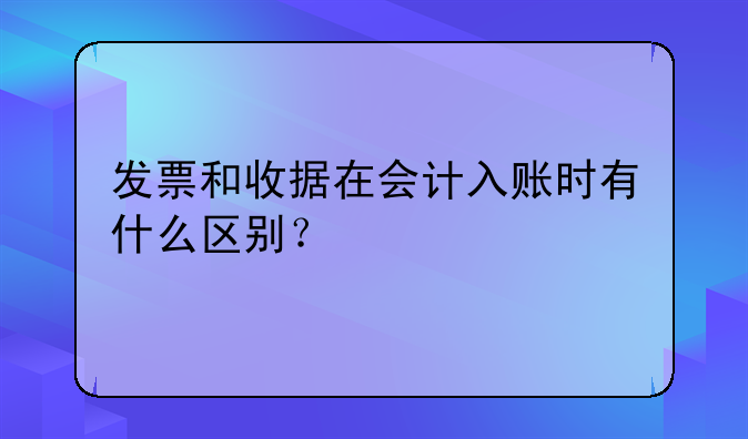 发票和收据在会计入账时有什么区别?