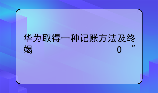 华为取得一种记账方法及终端设备专利