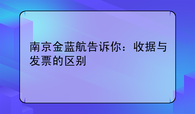 南京金蓝航告诉你：收据与发票的区别