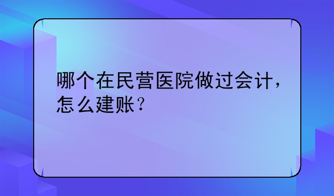 哪个在民营医院做过会计，怎么建账？