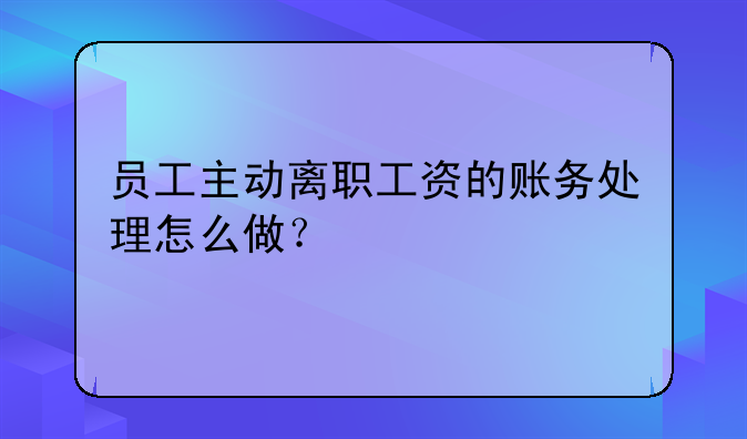 员工主动离职工资的账务处理怎么做？
