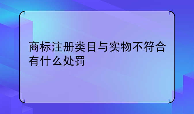 商标注册类目与实物不符合有什么处罚