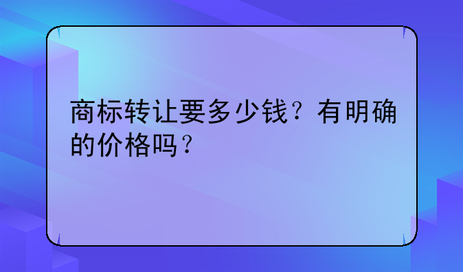 商标转让要多少钱?有明确的价格吗?