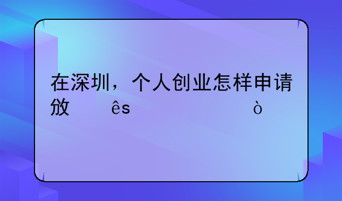 在深圳，个人创业怎样申请政府补贴？