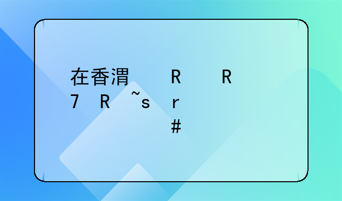 在香港销售配电柜需要什么手续和证件
