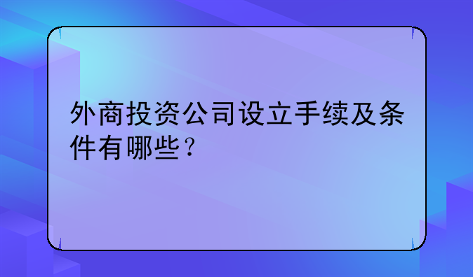 外商投资公司设立手续及条件有哪些?