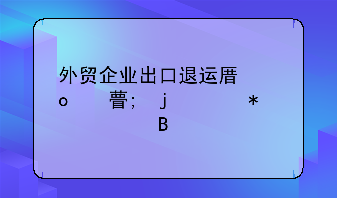 外贸企业出口退运原进项税的账务处理