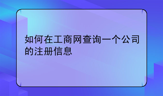 如何在工商网查询一个公司的注册信息