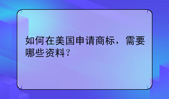 如何在美国申请商标，需要哪些资料？