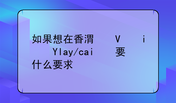 如果想在香港长期居住需要什么要求？