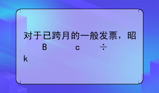 对于已跨月的一般发票，是否还能做账
