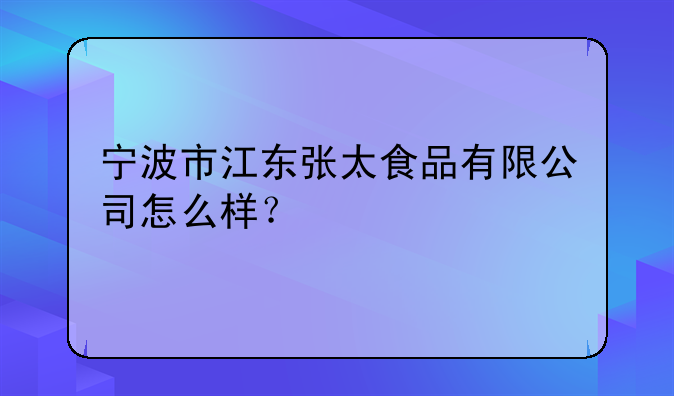 宁波市江东张太食品有限公司怎么样?