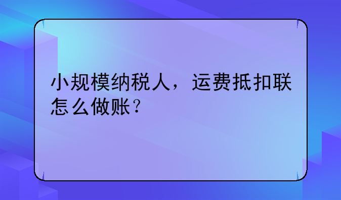 小规模纳税人,运费抵扣联怎么做账?