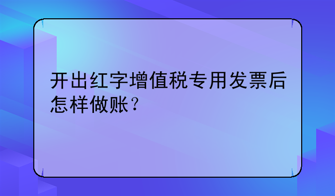开出红字增值税专用发票后怎样做账？