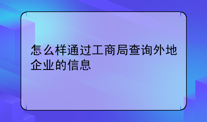 怎么样通过工商局查询外地企业的信息
