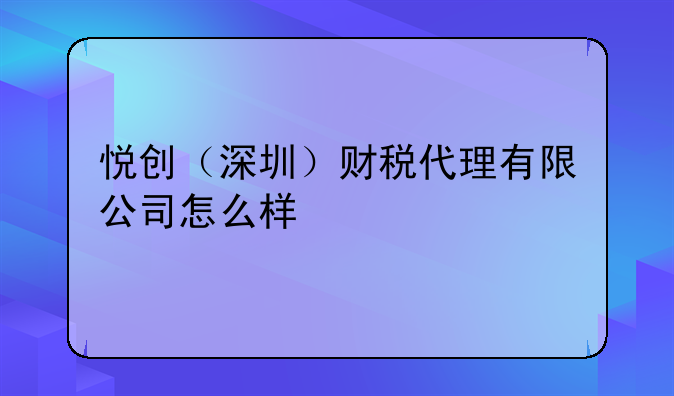 悦创（深圳）财税代理有限公司怎么样
