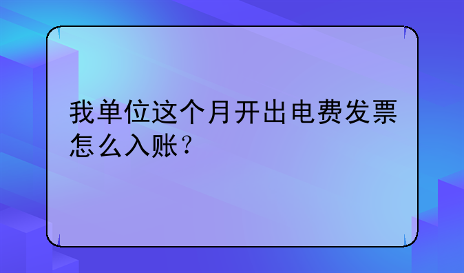 我单位这个月开出电费发票怎么入账？
