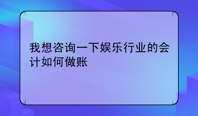 我想咨询一下娱乐行业的会计如何做账